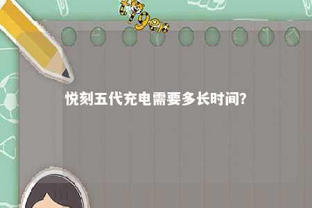 悦刻五代充电需要多长时间？ 