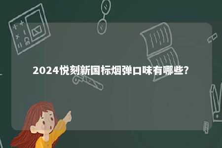 2024悦刻新国标烟弹口味有哪些
？ 